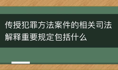 传授犯罪方法案件的相关司法解释重要规定包括什么