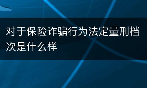 对于保险诈骗行为法定量刑档次是什么样