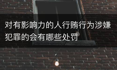 对有影响力的人行贿行为涉嫌犯罪的会有哪些处罚
