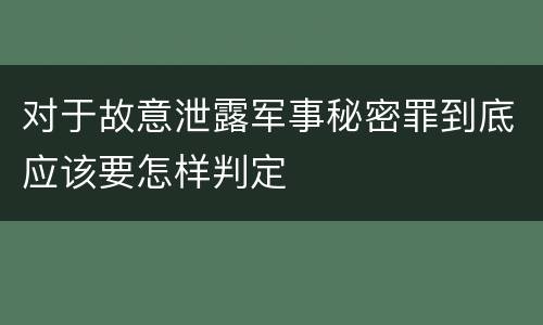对于故意泄露军事秘密罪到底应该要怎样判定