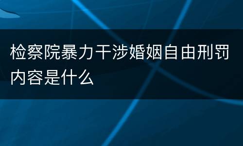检察院暴力干涉婚姻自由刑罚内容是什么