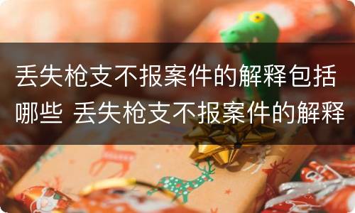 丢失枪支不报案件的解释包括哪些 丢失枪支不报案件的解释包括哪些内容