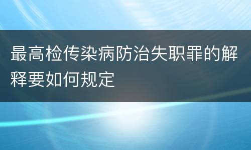 最高检传染病防治失职罪的解释要如何规定