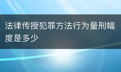 法律传授犯罪方法行为量刑幅度是多少