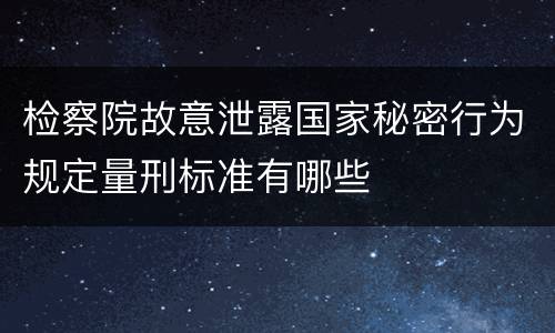 检察院故意泄露国家秘密行为规定量刑标准有哪些