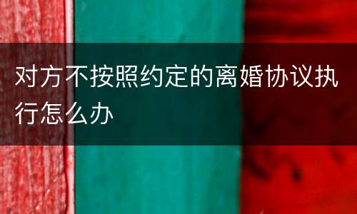 对方不按照约定的离婚协议执行怎么办
