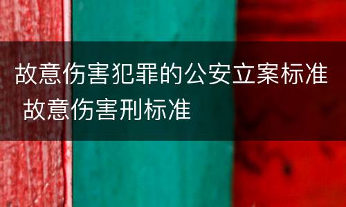 故意伤害犯罪的公安立案标准 故意伤害刑标准