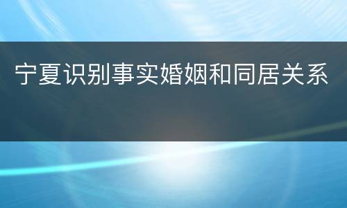 宁夏识别事实婚姻和同居关系
