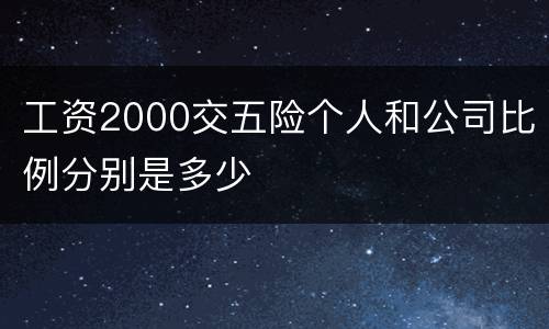 工资2000交五险个人和公司比例分别是多少