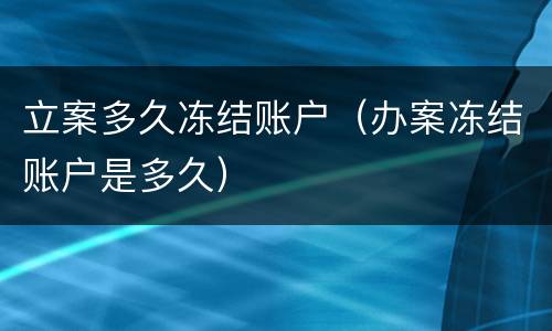 立案多久冻结账户（办案冻结账户是多久）