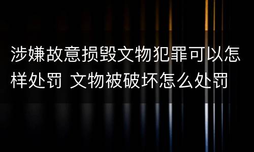 涉嫌故意损毁文物犯罪可以怎样处罚 文物被破坏怎么处罚