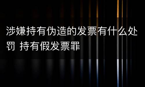 涉嫌持有伪造的发票有什么处罚 持有假发票罪