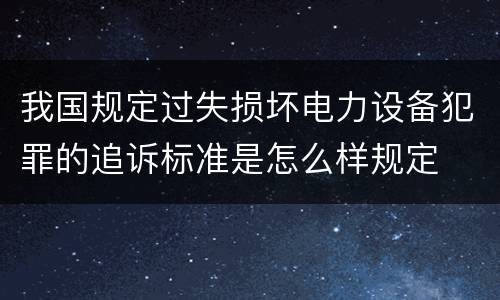 我国规定过失损坏电力设备犯罪的追诉标准是怎么样规定