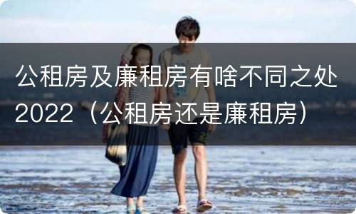 公租房及廉租房有啥不同之处2022（公租房还是廉租房）