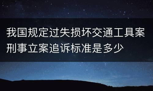 我国规定过失损坏交通工具案刑事立案追诉标准是多少