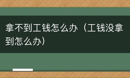 拿不到工钱怎么办（工钱没拿到怎么办）