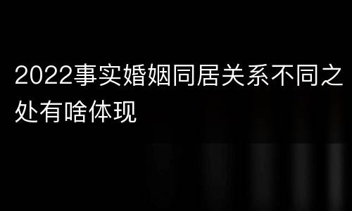 2022事实婚姻同居关系不同之处有啥体现