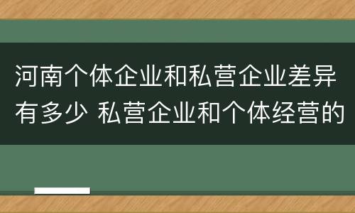 河南个体企业和私营企业差异有多少 私营企业和个体经营的区别
