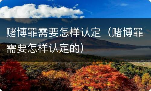 赌博罪需要怎样认定（赌博罪需要怎样认定的）