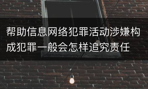 帮助信息网络犯罪活动涉嫌构成犯罪一般会怎样追究责任