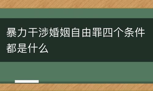 暴力干涉婚姻自由罪四个条件都是什么