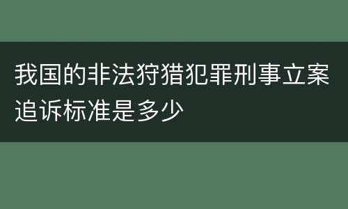 我国的非法狩猎犯罪刑事立案追诉标准是多少