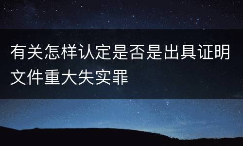 有关怎样认定是否是出具证明文件重大失实罪
