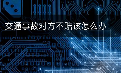 交通事故对方不赔该怎么办
