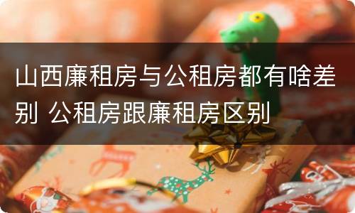 山西廉租房与公租房都有啥差别 公租房跟廉租房区别