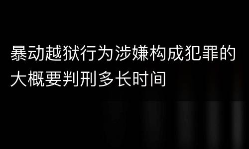 暴动越狱行为涉嫌构成犯罪的大概要判刑多长时间