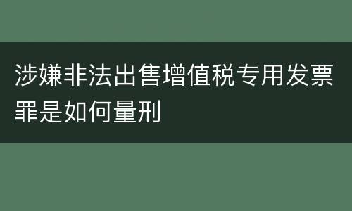 涉嫌非法出售增值税专用发票罪是如何量刑