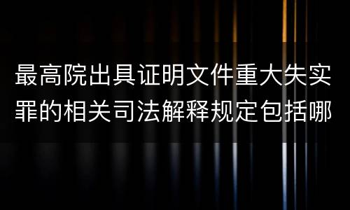 最高院出具证明文件重大失实罪的相关司法解释规定包括哪些内容