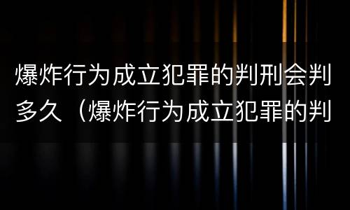 爆炸行为成立犯罪的判刑会判多久（爆炸行为成立犯罪的判刑会判多久呢）