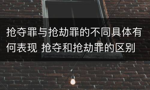 抢夺罪与抢劫罪的不同具体有何表现 抢夺和抢劫罪的区别