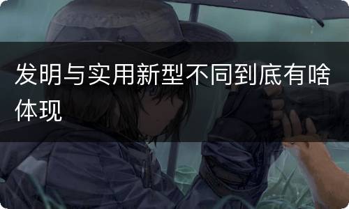 发明与实用新型不同到底有啥体现