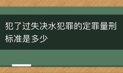 犯了过失决水犯罪的定罪量刑标准是多少