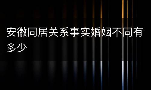 安徽同居关系事实婚姻不同有多少