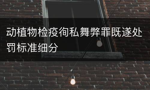 动植物检疫徇私舞弊罪既遂处罚标准细分