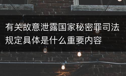 有关故意泄露国家秘密罪司法规定具体是什么重要内容