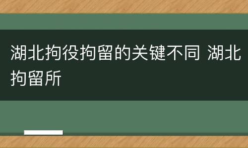 湖北拘役拘留的关键不同 湖北拘留所