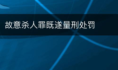 故意杀人罪既遂量刑处罚