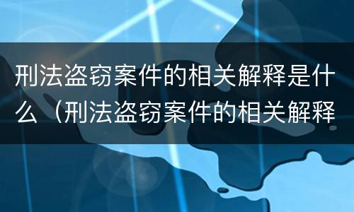 刑法盗窃案件的相关解释是什么（刑法盗窃案件的相关解释是什么呢）