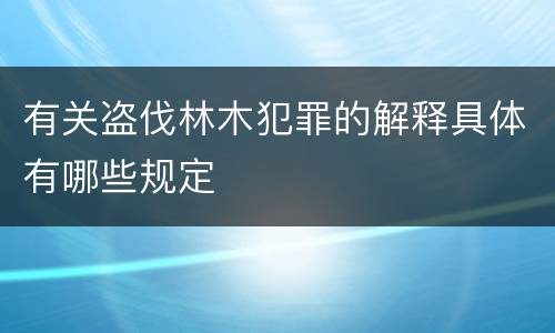 有关盗伐林木犯罪的解释具体有哪些规定