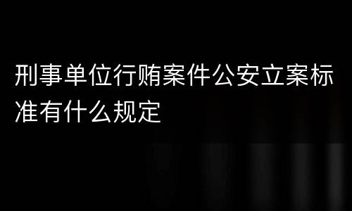 刑事单位行贿案件公安立案标准有什么规定