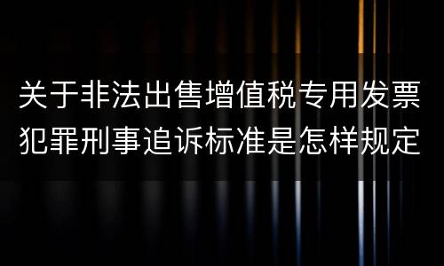关于非法出售增值税专用发票犯罪刑事追诉标准是怎样规定