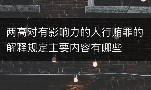 两高对有影响力的人行贿罪的解释规定主要内容有哪些