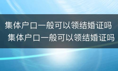 集体户口一般可以领结婚证吗 集体户口一般可以领结婚证吗