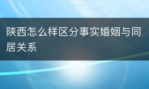 陕西怎么样区分事实婚姻与同居关系