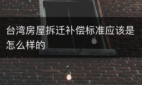 台湾房屋拆迁补偿标准应该是怎么样的