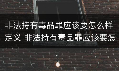 非法持有毒品罪应该要怎么样定义 非法持有毒品罪应该要怎么样定义呢